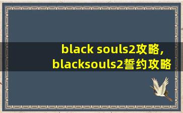 black souls2攻略,blacksouls2誓约攻略